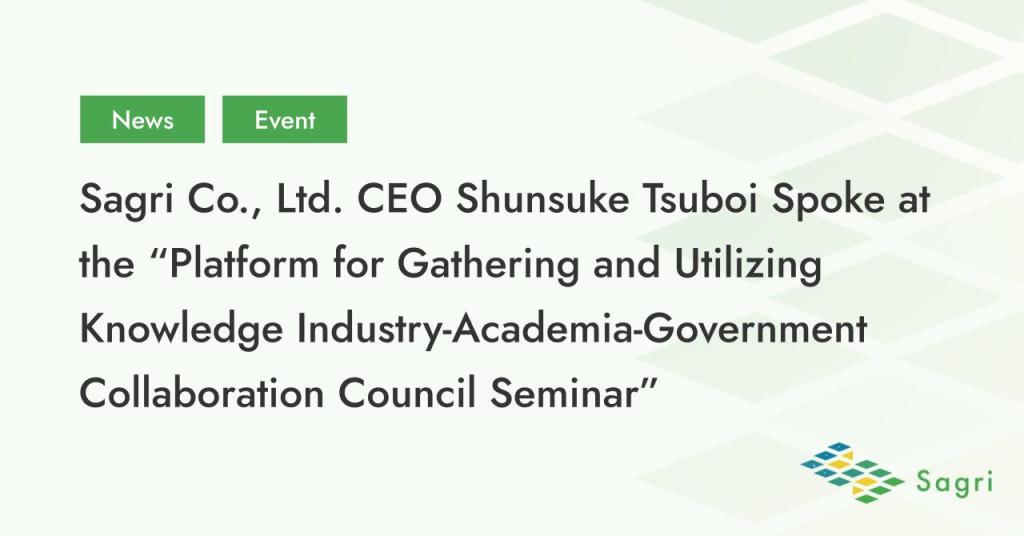 Sagri Co., Ltd. CEO Shunsuke Tsuboi Spoke at the “Platform for Gathering and Utilizing Knowledge Industry-Academia-Government Collaboration Council Seminar”