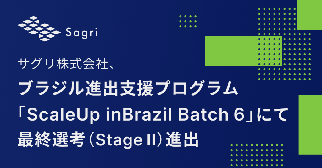 サグリ株式会社、ブラジル進出支援プログラム「ScaleUp inBrazil Batch6」にて最終選考（Stage II）進出